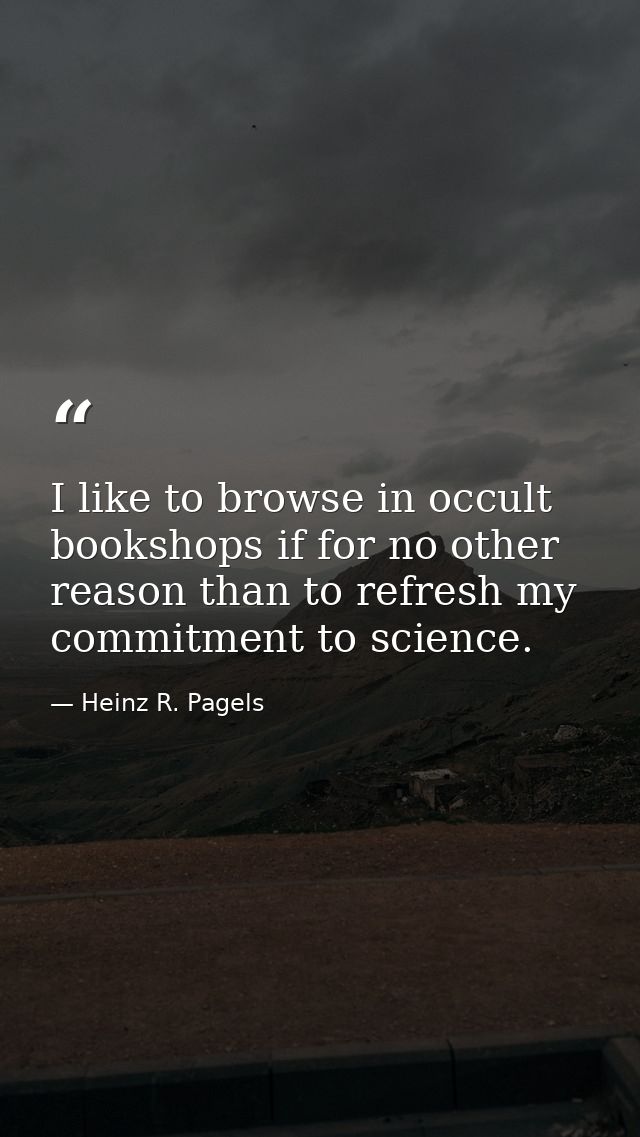 I like to browse in occult bookshops if for no other reason than to refresh my commitment to science. — Heinz R. Pagels