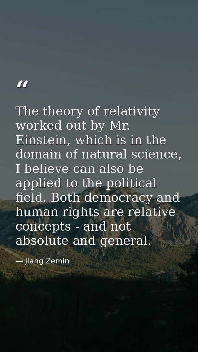 The theory of relativity worked out by Mr. Einstein, which is in the domain of natural science, I believe can also be ap — Jiang Zemin