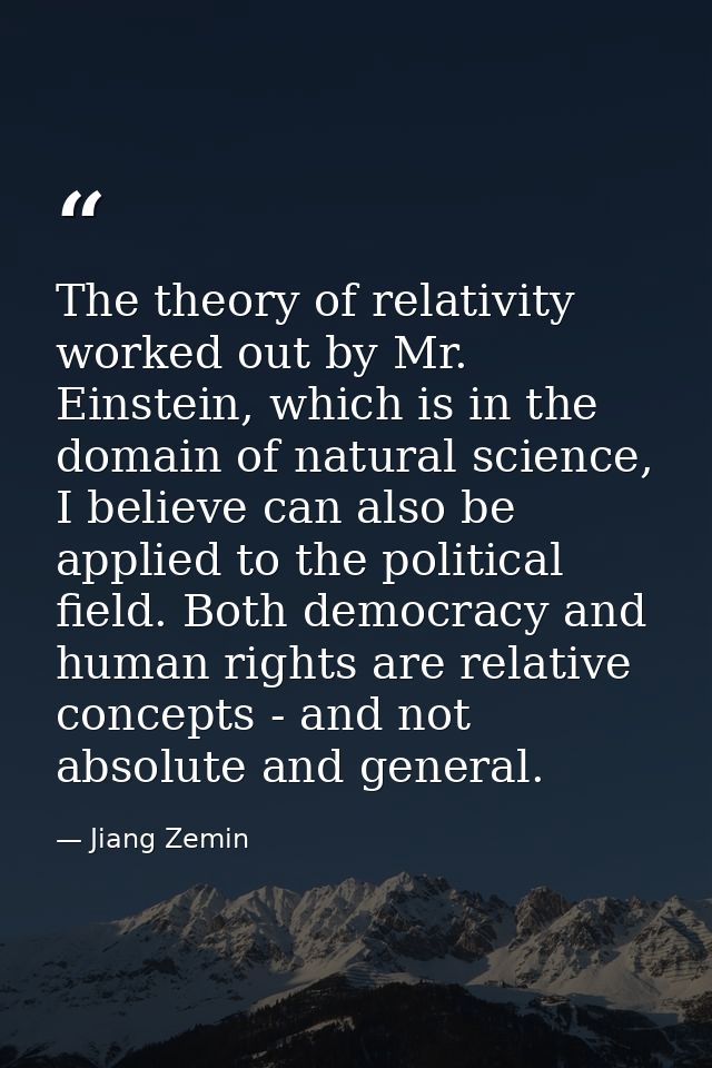 The theory of relativity worked out by Mr. Einstein, which is in the domain of natural science, I believe can also be ap — Jiang Zemin