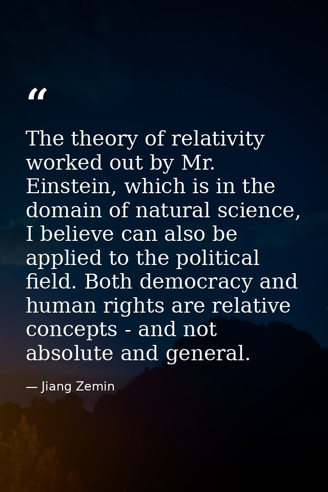 The theory of relativity worked out by Mr. Einstein, which is in the domain of natural science, I believe can also be ap — Jiang Zemin