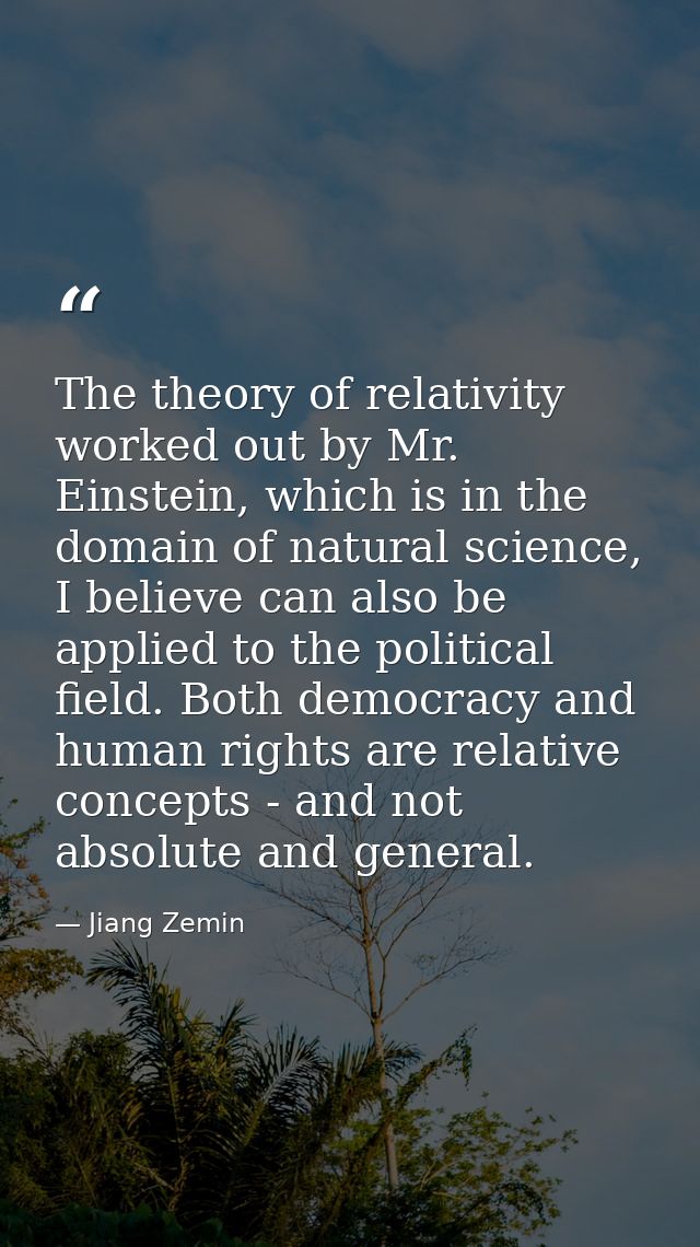 The theory of relativity worked out by Mr. Einstein, which is in the domain of natural science, I believe can also be ap — Jiang Zemin