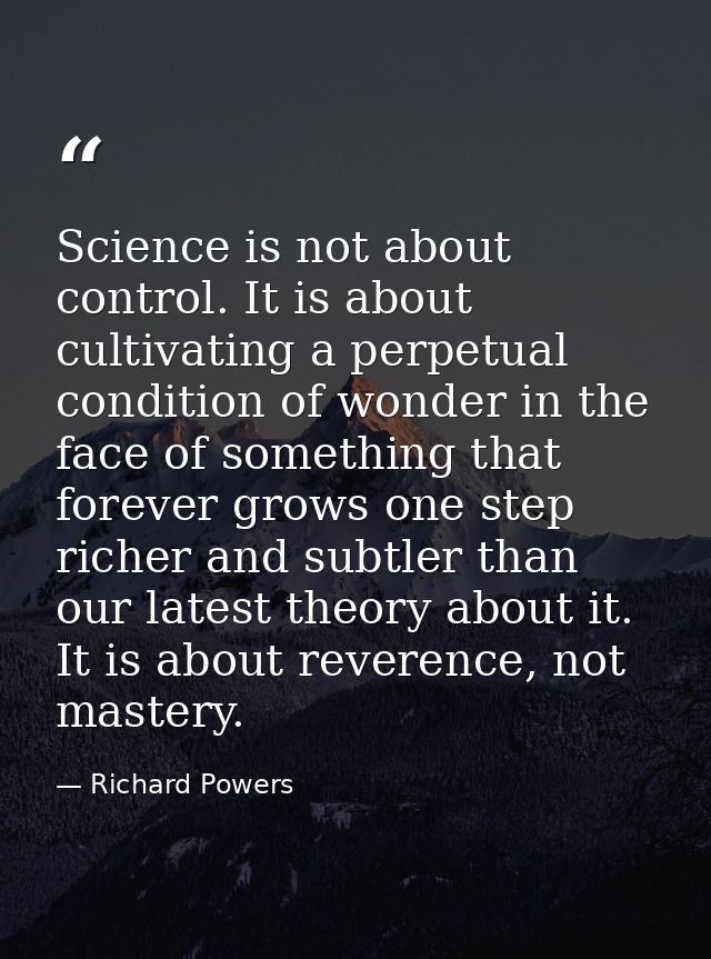 Science is not about control. It is about cultivating a perpetual condition of wonder in the face of something that fore — Richard Powers