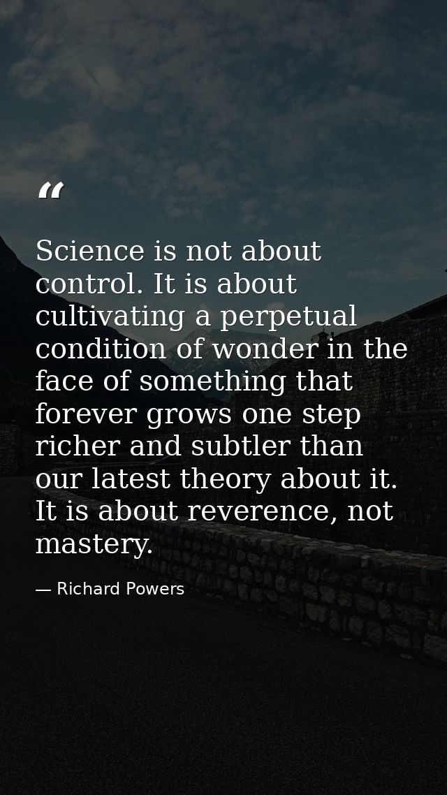 Science is not about control. It is about cultivating a perpetual condition of wonder in the face of something that fore — Richard Powers