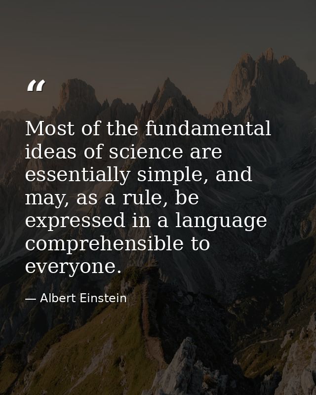 Most of the fundamental ideas of science are essentially simple, and may, as a rule, be expressed in a language comprehe — Albert Einstein