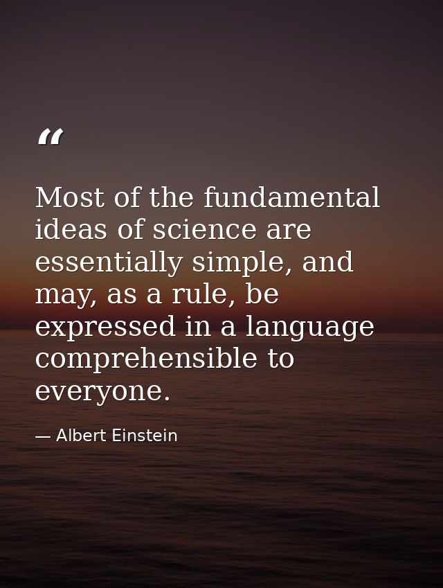 Most of the fundamental ideas of science are essentially simple, and may, as a rule, be expressed in a language comprehe — Albert Einstein