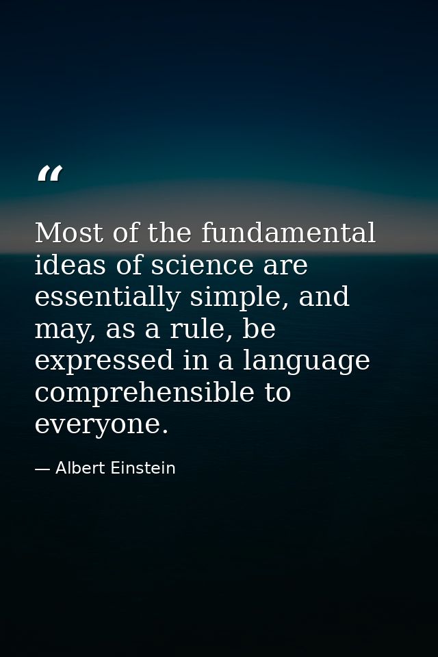 Most of the fundamental ideas of science are essentially simple, and may, as a rule, be expressed in a language comprehe — Albert Einstein