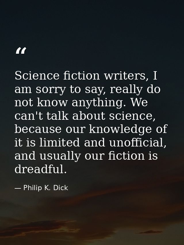 Science fiction writers, I am sorry to say, really do not know anything. We can't talk about science, because our knowle — Philip K. Dick
