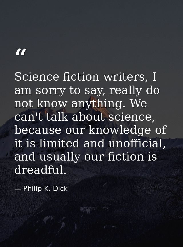 Science fiction writers, I am sorry to say, really do not know anything. We can't talk about science, because our knowle — Philip K. Dick