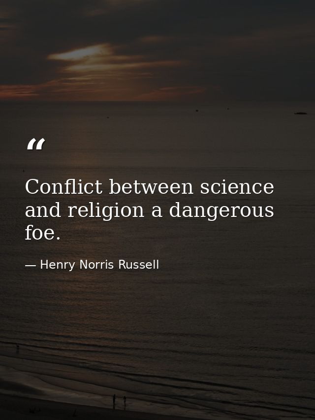 Conflict between science and religion a dangerous foe. — Henry Norris Russell