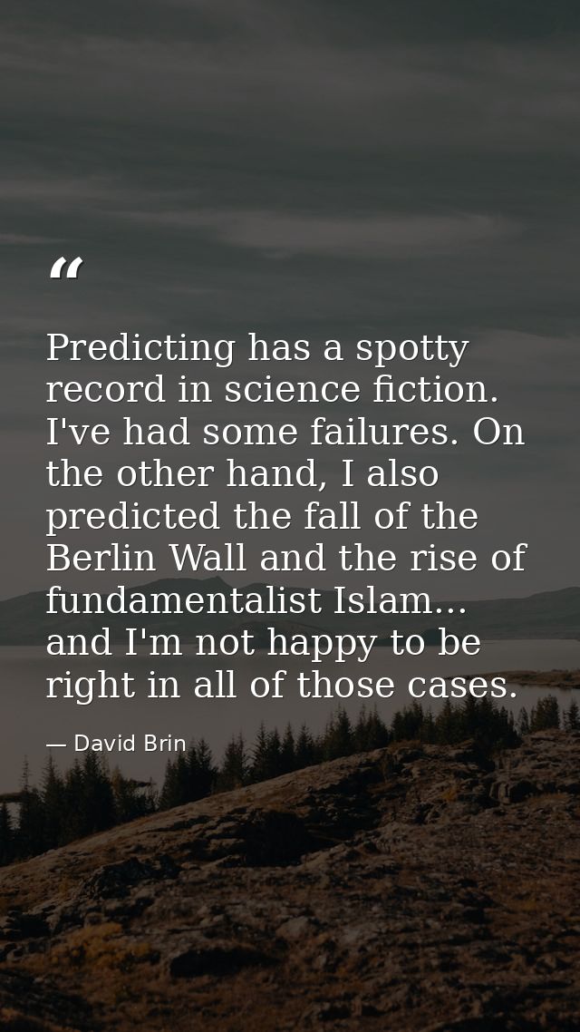 Predicting has a spotty record in science fiction. I've had some failures. On the other hand, I also predicted the fall  — David Brin