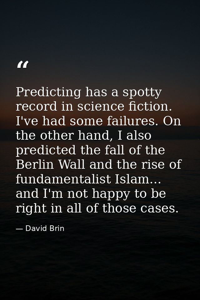 Predicting has a spotty record in science fiction. I've had some failures. On the other hand, I also predicted the fall  — David Brin