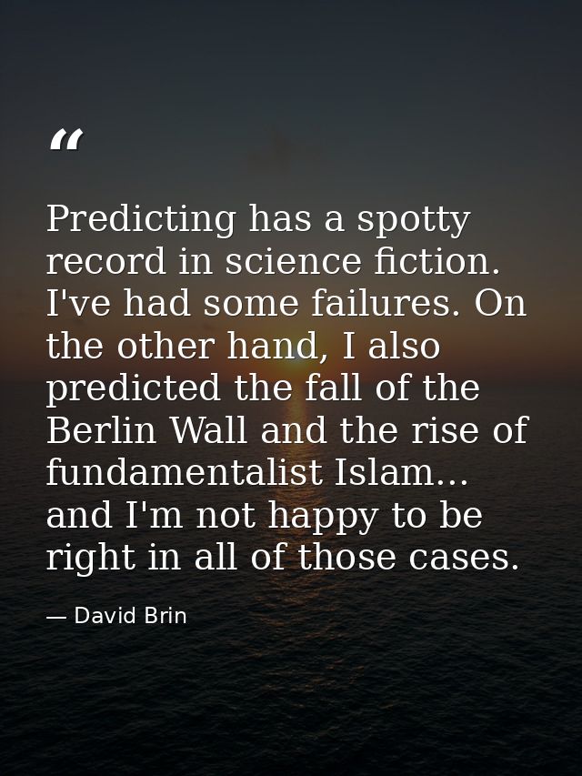 Predicting has a spotty record in science fiction. I've had some failures. On the other hand, I also predicted the fall  — David Brin