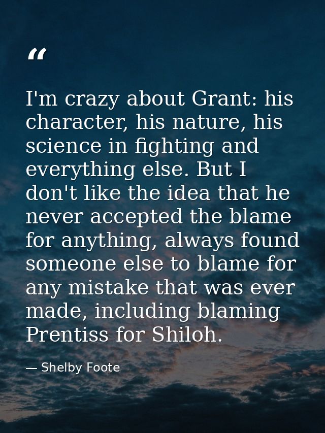 I'm crazy about Grant: his character, his nature, his science in fighting and everything else. But I don't like the idea — Shelby Foote