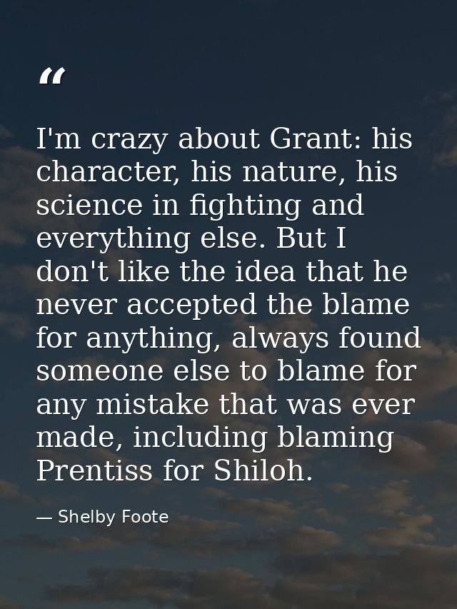 I'm crazy about Grant: his character, his nature, his science in fighting and everything else. But I don't like the idea — Shelby Foote
