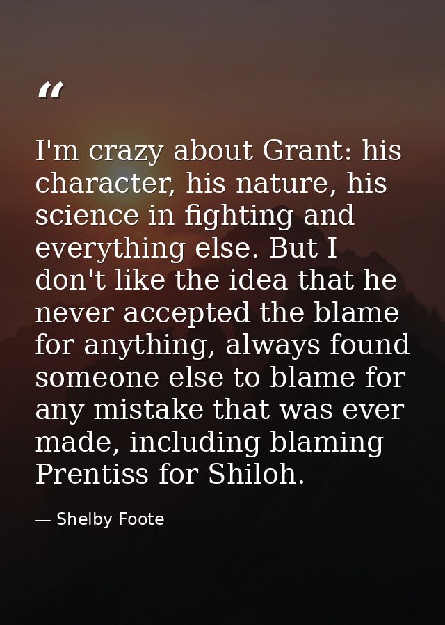 I'm crazy about Grant: his character, his nature, his science in fighting and everything else. But I don't like the idea — Shelby Foote