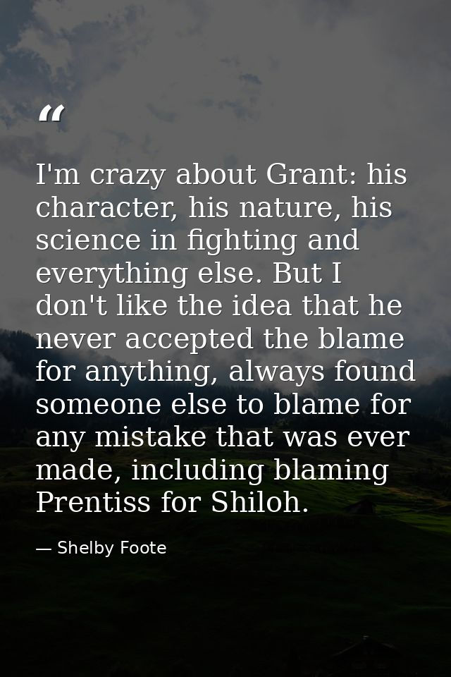 I'm crazy about Grant: his character, his nature, his science in fighting and everything else. But I don't like the idea — Shelby Foote