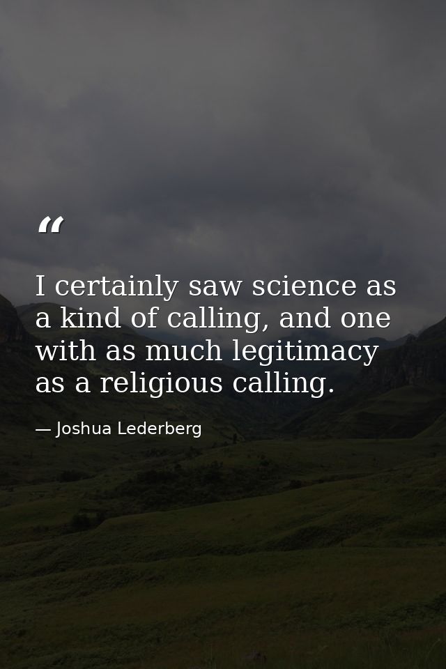 I certainly saw science as a kind of calling, and one with as much legitimacy as a religious calling. — Joshua Lederberg