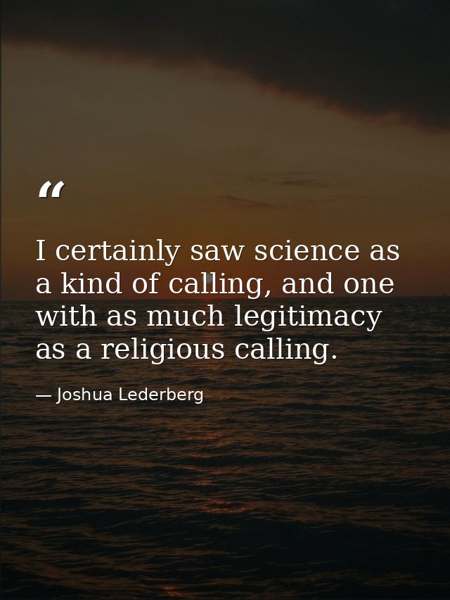 I certainly saw science as a kind of calling, and one with as much legitimacy as a religious calling. — Joshua Lederberg