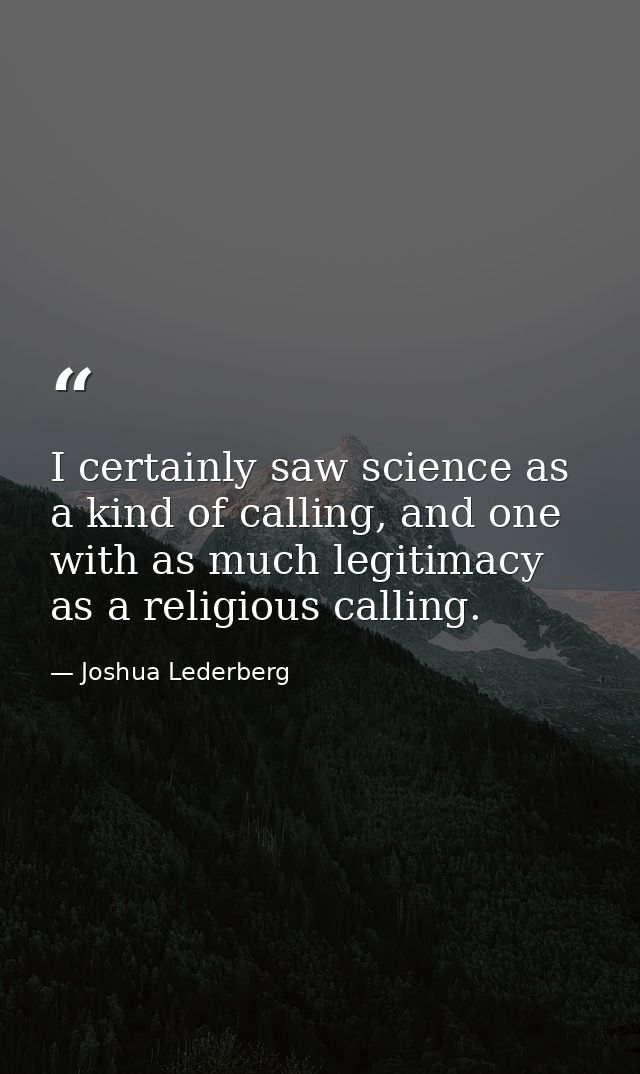 I certainly saw science as a kind of calling, and one with as much legitimacy as a religious calling. — Joshua Lederberg
