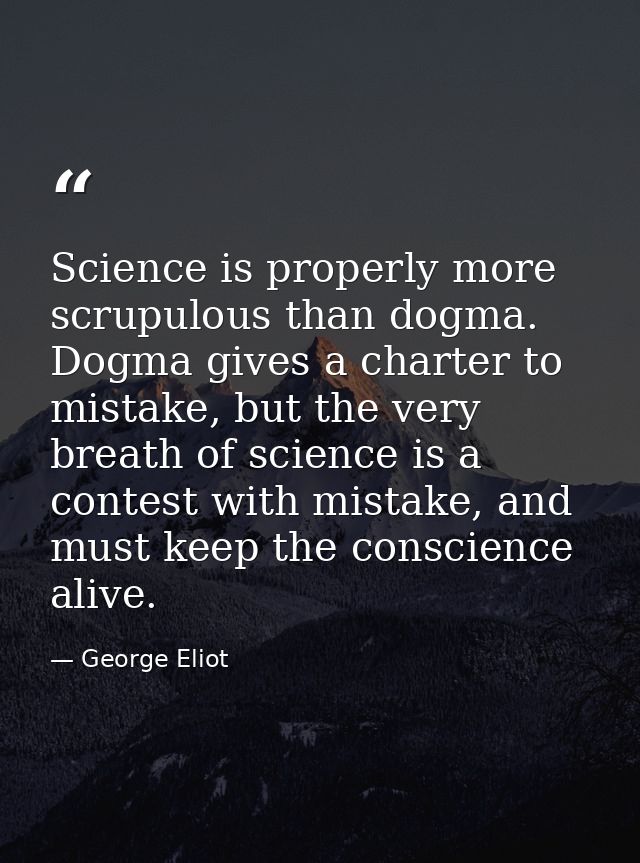 Science is properly more scrupulous than dogma. Dogma gives a charter to mistake, but the very breath of science is a co — George Eliot