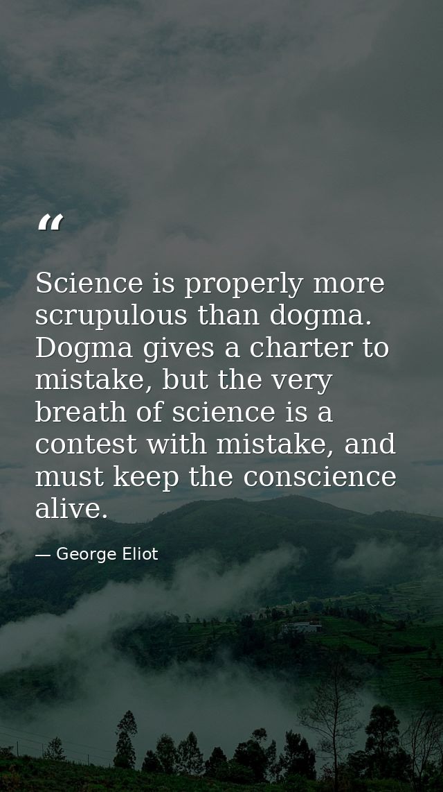 Science is properly more scrupulous than dogma. Dogma gives a charter to mistake, but the very breath of science is a co — George Eliot