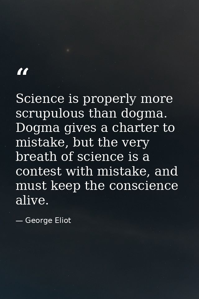 Science is properly more scrupulous than dogma. Dogma gives a charter to mistake, but the very breath of science is a co — George Eliot