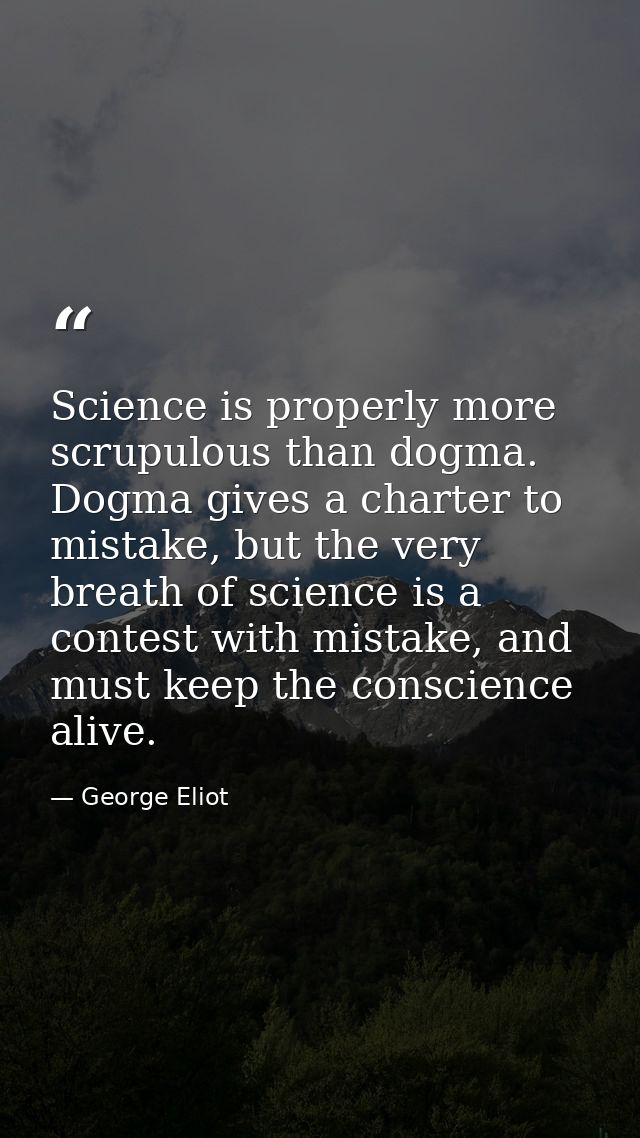 Science is properly more scrupulous than dogma. Dogma gives a charter to mistake, but the very breath of science is a co — George Eliot