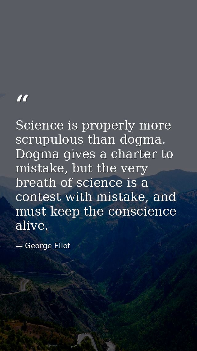 Science is properly more scrupulous than dogma. Dogma gives a charter to mistake, but the very breath of science is a co — George Eliot
