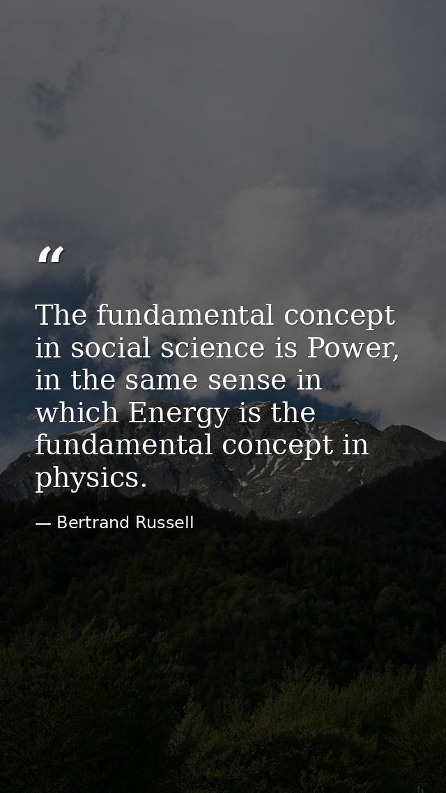 The fundamental concept in social science is Power, in the same sense in which Energy is the fundamental concept in phys — Bertrand Russell