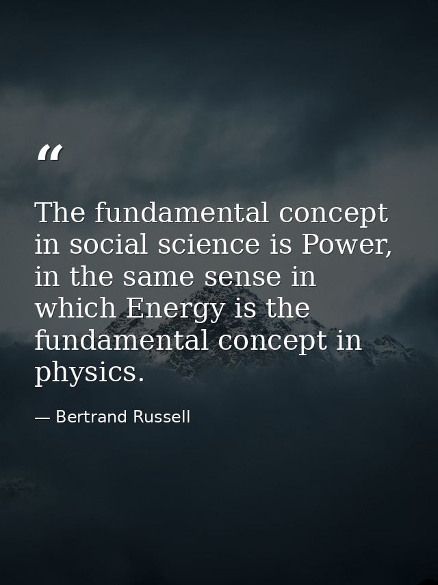 The fundamental concept in social science is Power, in the same sense in which Energy is the fundamental concept in phys — Bertrand Russell