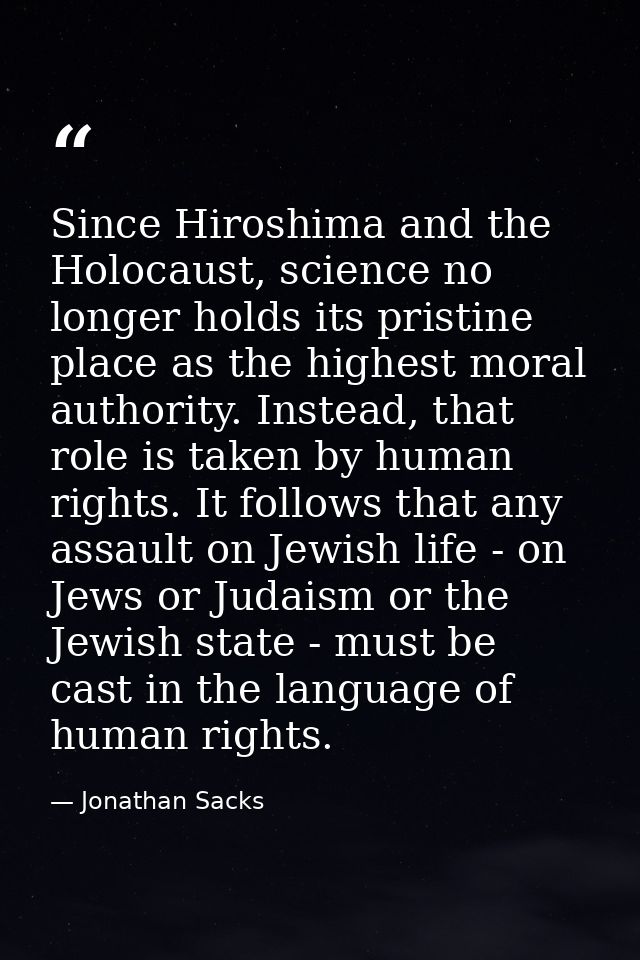 Since Hiroshima and the Holocaust, science no longer holds its pristine place as the highest moral authority. Instead, t — Jonathan Sacks