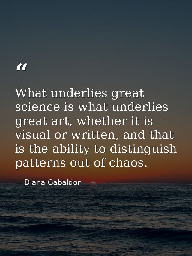 What underlies great science is what underlies great art, whether it is visual or written, and that is the ability to di — Diana Gabaldon