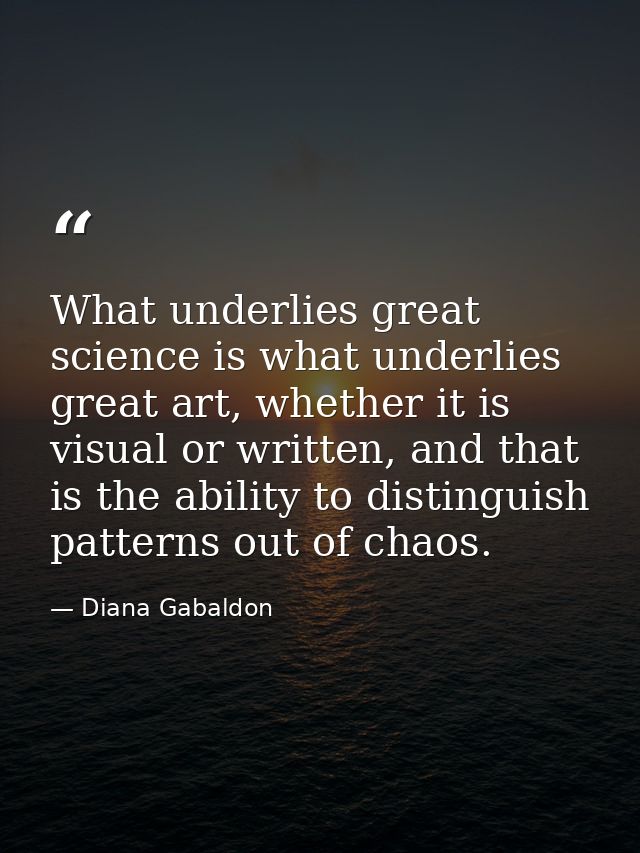 What underlies great science is what underlies great art, whether it is visual or written, and that is the ability to di — Diana Gabaldon