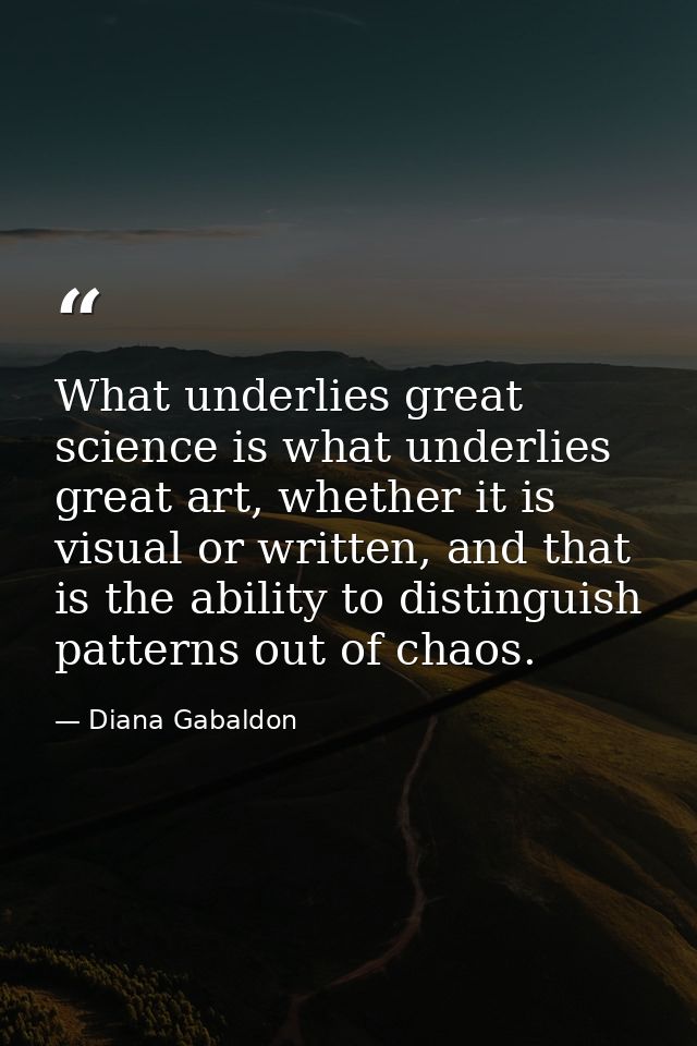 What underlies great science is what underlies great art, whether it is visual or written, and that is the ability to di — Diana Gabaldon