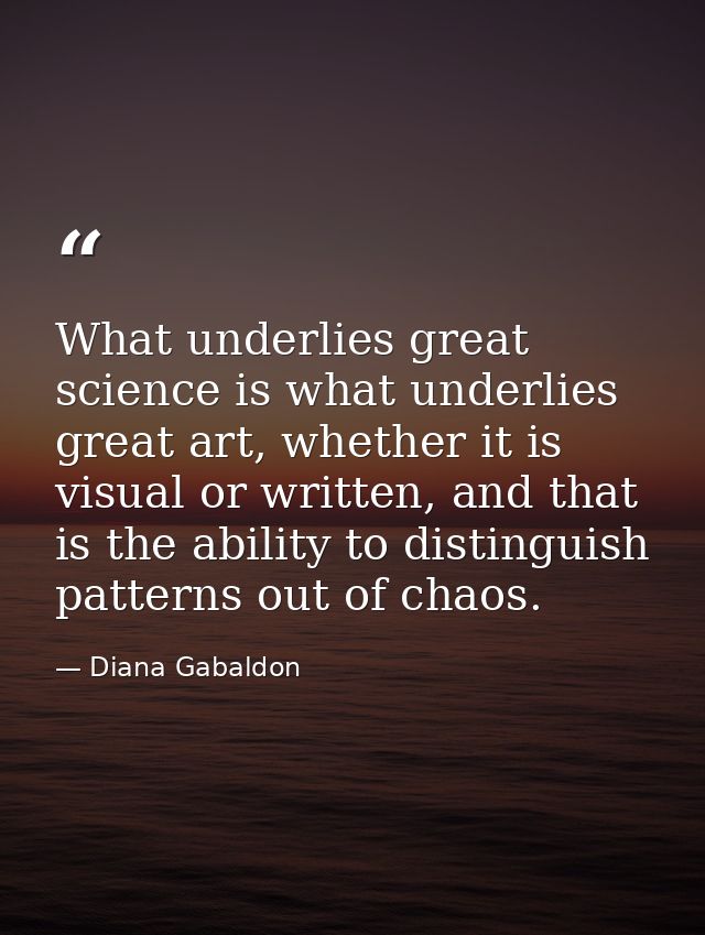 What underlies great science is what underlies great art, whether it is visual or written, and that is the ability to di — Diana Gabaldon