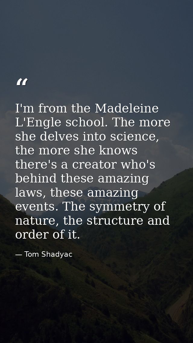 I'm from the Madeleine L'Engle school. The more she delves into science, the more she knows there's a creator who's behi — Tom Shadyac