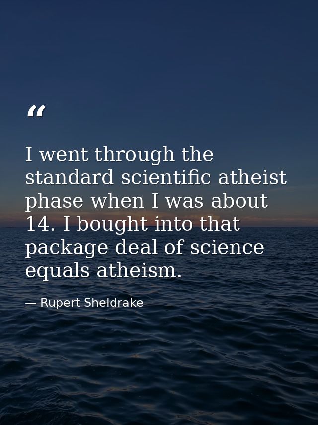 I went through the standard scientific atheist phase when I was about 14. I bought into that package deal of science equ — Rupert Sheldrake