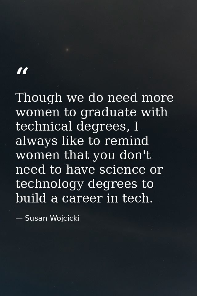 Though we do need more women to graduate with technical degrees, I always like to remind women that you don't need to ha — Susan Wojcicki