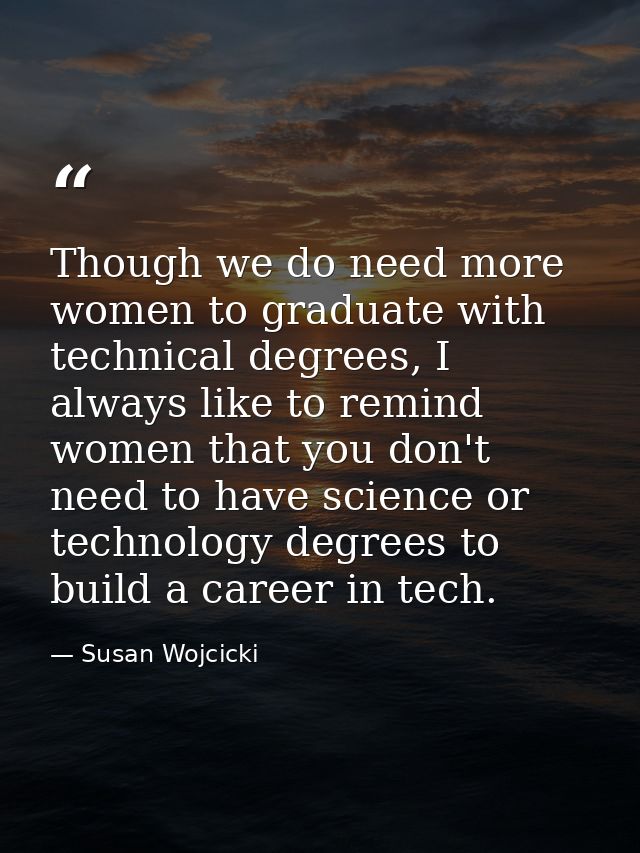 Though we do need more women to graduate with technical degrees, I always like to remind women that you don't need to ha — Susan Wojcicki