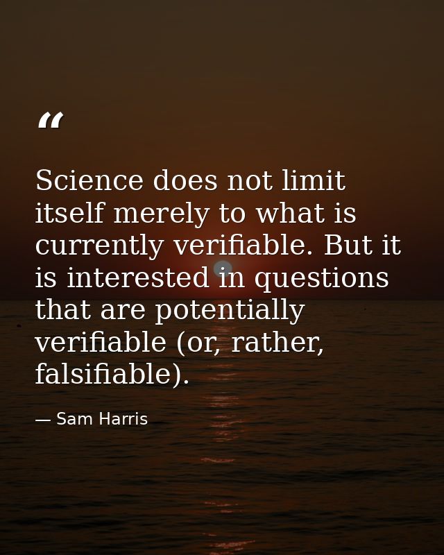Science does not limit itself merely to what is currently verifiable. But it is interested in questions that are potenti — Sam Harris
