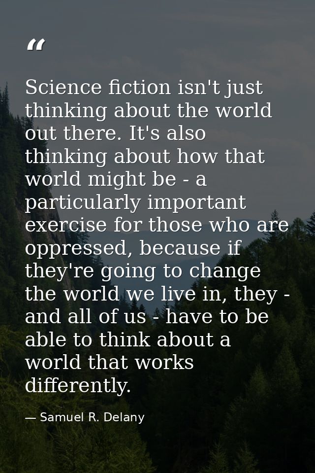 Science fiction isn't just thinking about the world out there. It's also thinking about how that world might be - a part — Samuel R. Delany