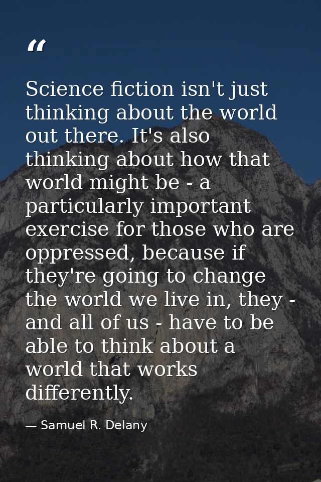 Science fiction isn't just thinking about the world out there. It's also thinking about how that world might be - a part — Samuel R. Delany