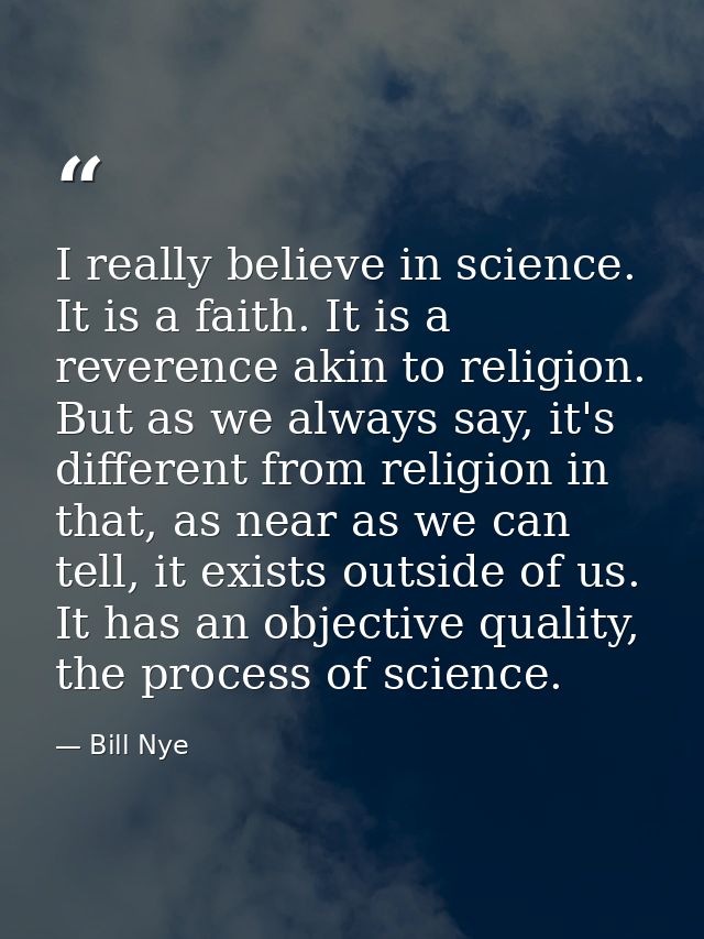 I really believe in science. It is a faith. It is a reverence akin to religion. But as we always say, it's different fro — Bill Nye