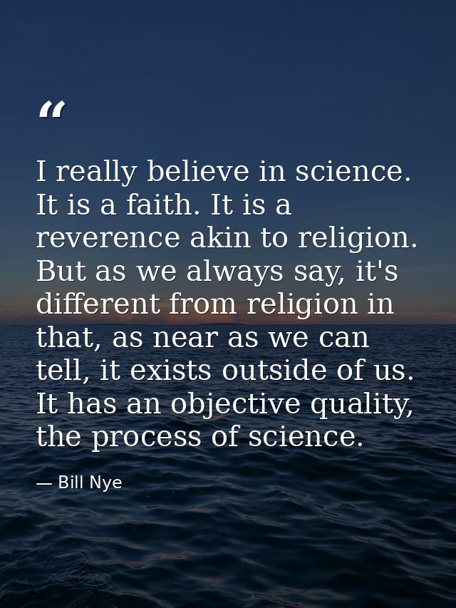 I really believe in science. It is a faith. It is a reverence akin to religion. But as we always say, it's different fro — Bill Nye
