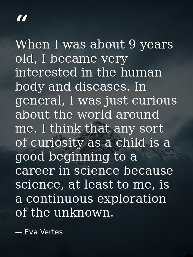 When I was about 9 years old, I became very interested in the human body and diseases. In general, I was just curious ab — Eva Vertes