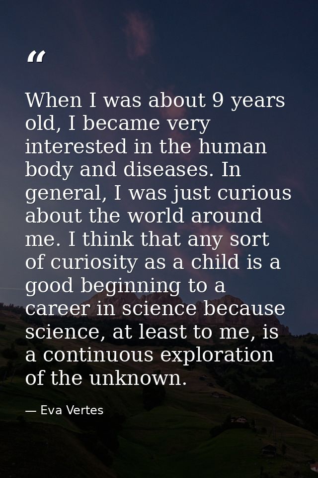 When I was about 9 years old, I became very interested in the human body and diseases. In general, I was just curious ab — Eva Vertes