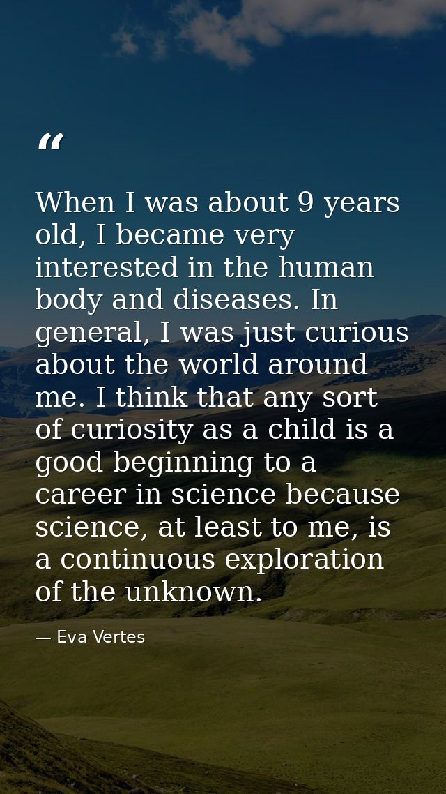 When I was about 9 years old, I became very interested in the human body and diseases. In general, I was just curious ab — Eva Vertes