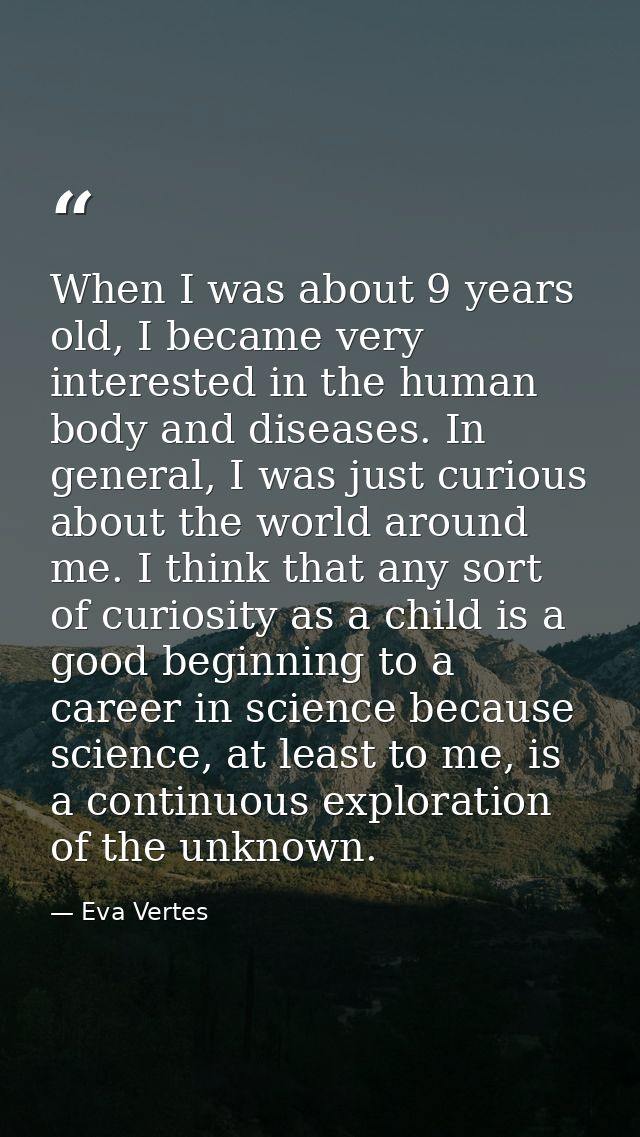 When I was about 9 years old, I became very interested in the human body and diseases. In general, I was just curious ab — Eva Vertes