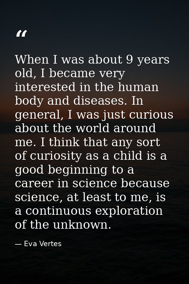 When I was about 9 years old, I became very interested in the human body and diseases. In general, I was just curious ab — Eva Vertes