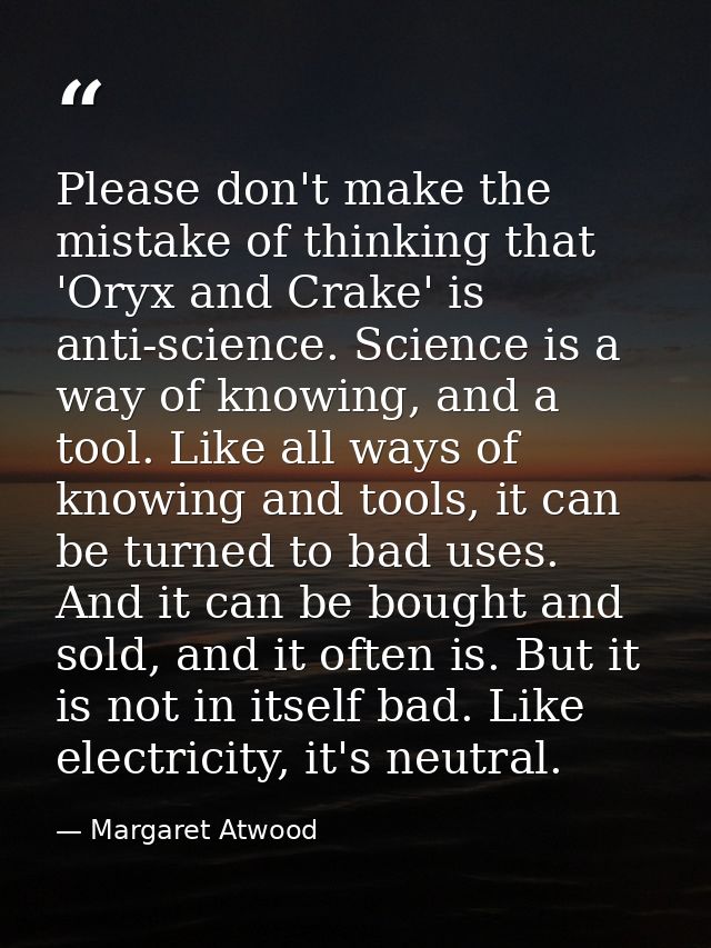Please don't make the mistake of thinking that 'Oryx and Crake' is anti-science. Science is a way of knowing, and a tool — Margaret Atwood